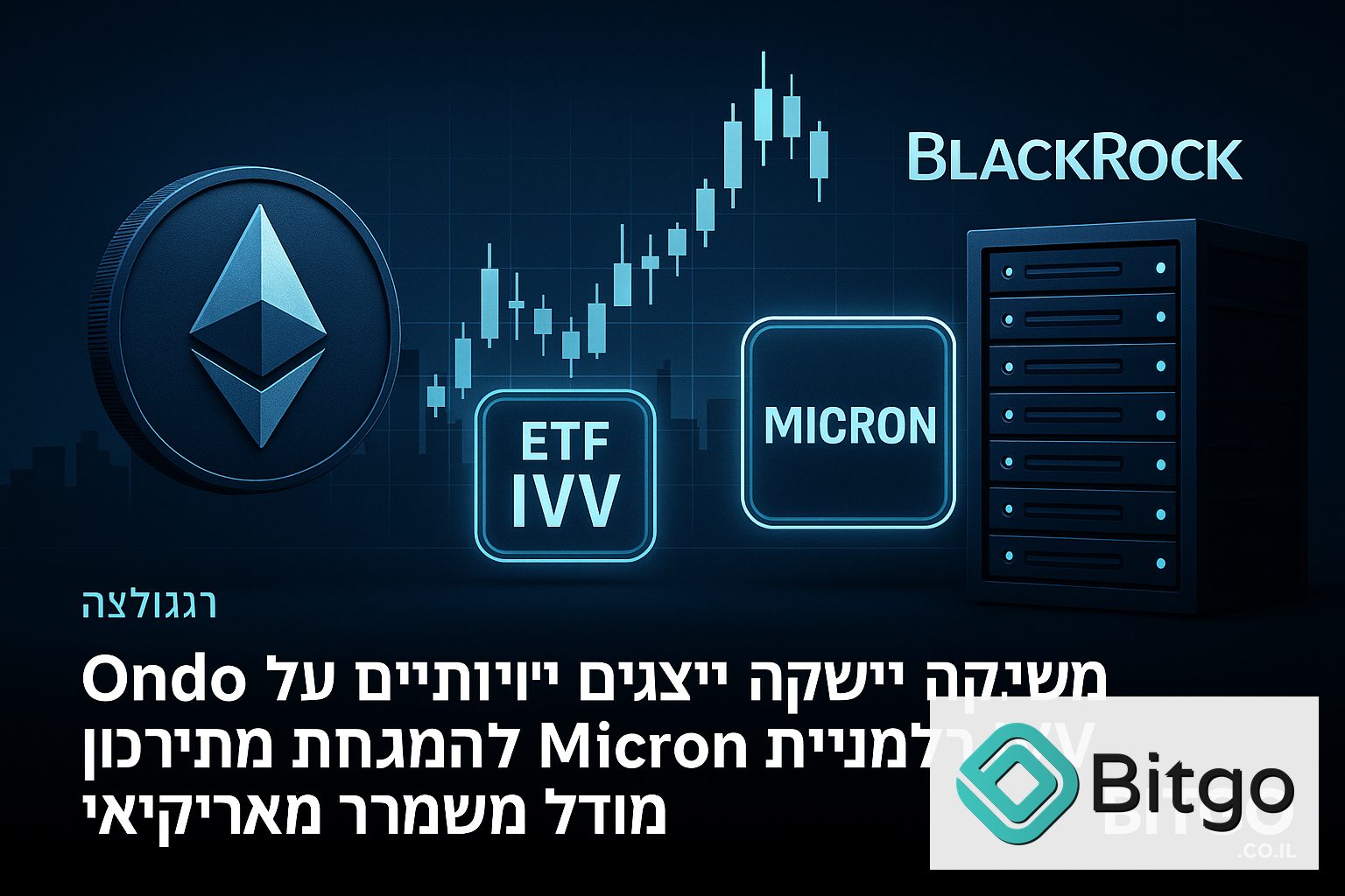 Ondo משיקה ייצוגים טוקניזטיביים ל־IVV של BlackRock ולמניית Micron תחת מודל משמורת אמריקאי